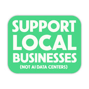 Support Local Businesses (Not AI Data Centers) Sticker